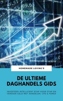 De Ultieme Daghandels Gids: Investeer Intelligent Stap Voor Stap En Verdien Geld Met Aandelen, CFD & Forex, HOMEMADE LOVING'S