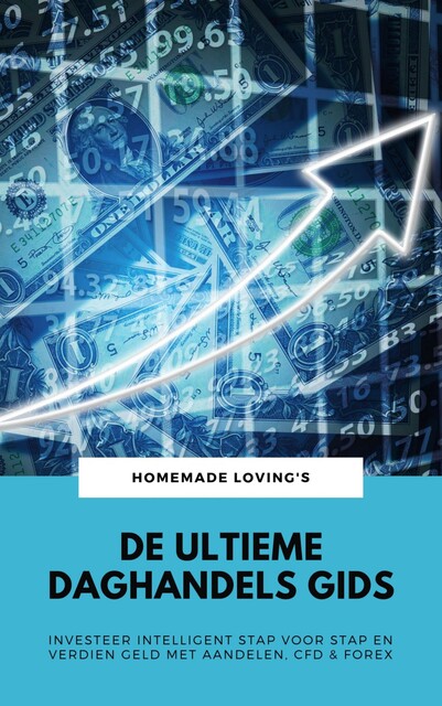 De Ultieme Daghandels Gids: Investeer Intelligent Stap Voor Stap En Verdien Geld Met Aandelen, CFD & Forex, HOMEMADE LOVING'S