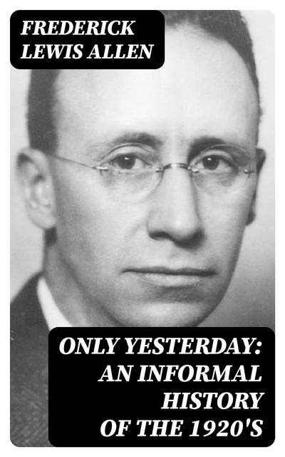 Only Yesterday: An Informal History of the 1920's, Frederick Allen