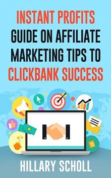 Instant Profits Guide On Affiliate Marketing Tips to Clickbank Success, Hillary Scholl