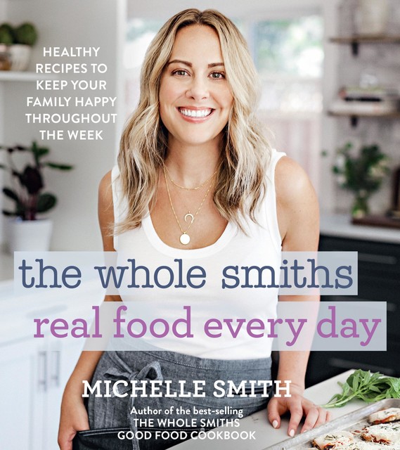 The Whole Smiths Real Food Every Day, Michelle Smith
