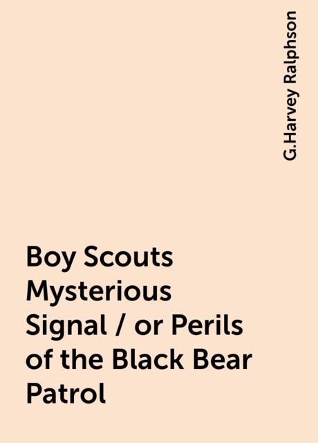 Boy Scouts Mysterious Signal / or Perils of the Black Bear Patrol, G.Harvey Ralphson