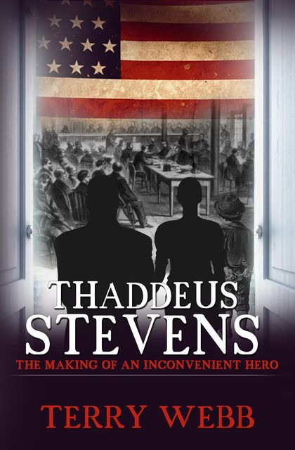 Thaddeus Stevens: The Making of an Inconvenient Hero, Terry Webb