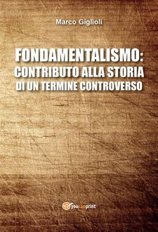 Fondamentalismo: contributo alla storia di un termine controverso, Marco Giglioli