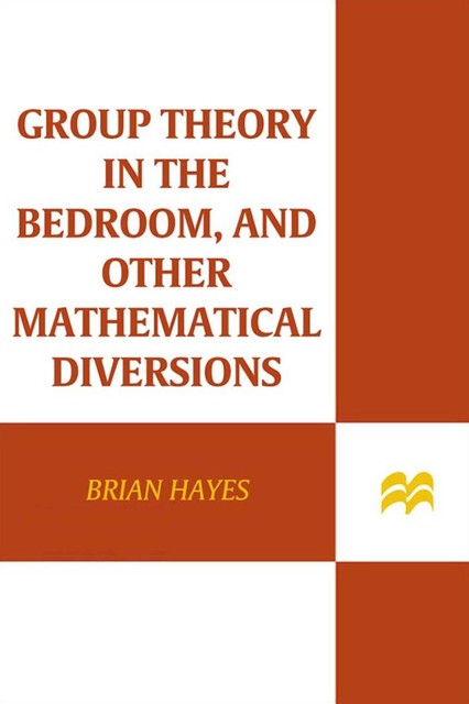 Group Theory in the Bedroom, and Other Mathematical Diversions, Brian Hayes