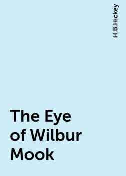The Eye of Wilbur Mook, H.B.Hickey