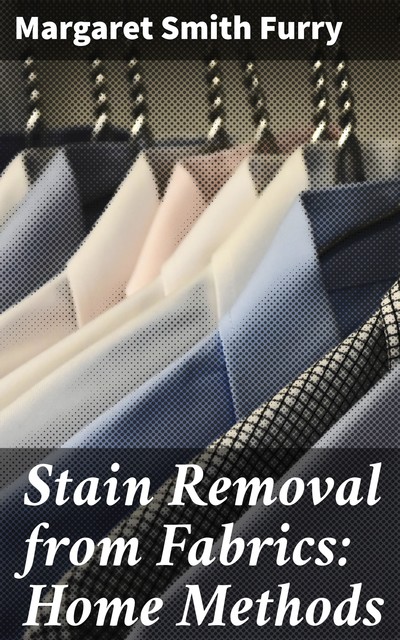 Stain Removal from Fabrics: Home Methods, Margaret Smith Furry