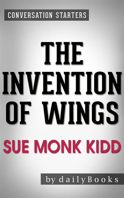 The Invention of Wings: A Novel by Sue Monk Kidd| Conversation Starters, dailyBooks