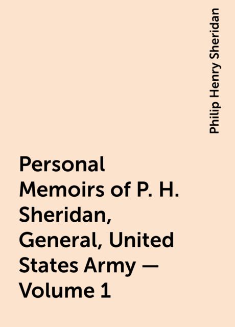 Personal Memoirs of P. H. Sheridan, General, United States Army — Volume 1, Philip Henry Sheridan