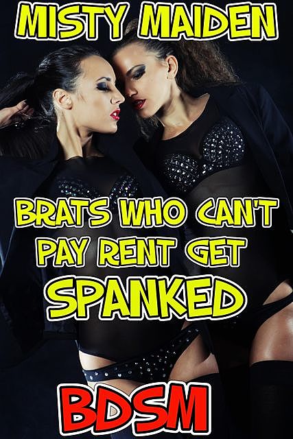 Brats Who Can't Pay Rent Get Spanked, Misty Maiden