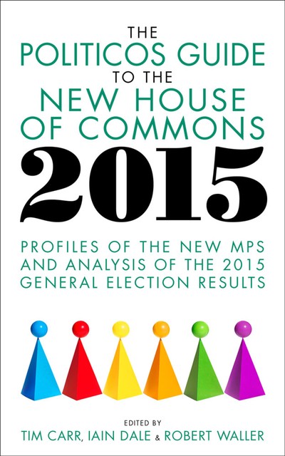 The Politicos Guide to the New House of Commons 2015, Iain Dale, Robert Waller, Tim Carr