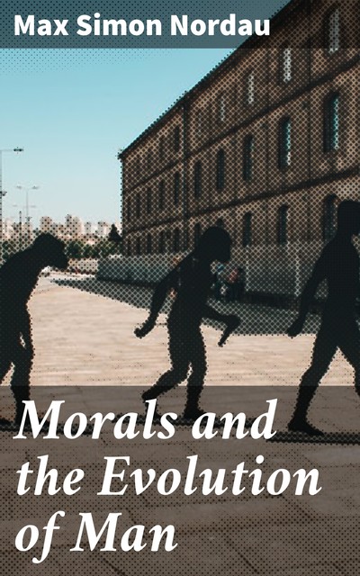 Morals and the Evolution of Man, Max Simon Nordau