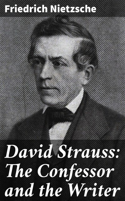 David Strauss: The Confessor and the Writer, Friedrich Nietzsche