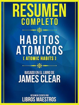 Resumen Completo: Habitos Atómicos (Atomic Habits) – Basado En El Libro De James Clear, Libros Maestros