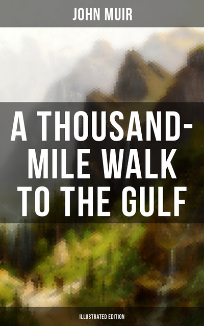 A THOUSAND-MILE WALK TO THE GULF (Illustrated Edition), John Muir