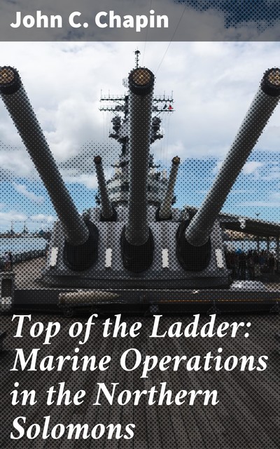 Top of the Ladder: Marine Operations in the Northern Solomons, John Chapin