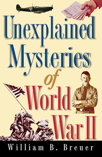 Unexplained Mysteries of World War II, William B.Breuer