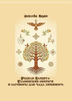 Родная Защита: Славянские обереги и заговоры для чада любимого, Мария Алексеева