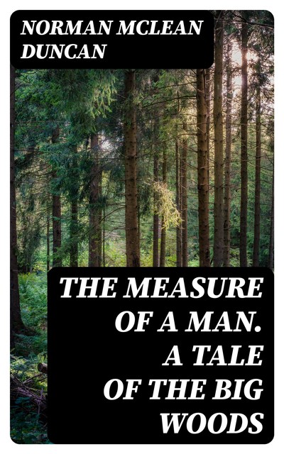 The Measure of A Man. A Tale of The Big Woods, Norman Duncan