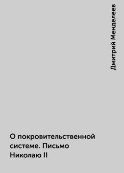 О покровительственной системе. Письмо Николаю II, Дмитрий Менделеев
