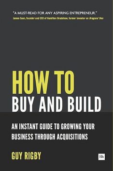 How to Buy and Build: Growing Your Business Through Acquisitions, Guy Rigby