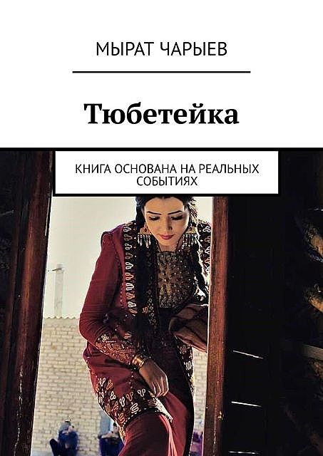 Тюбетейка. Книга основана на реальных событиях, Мырат Чарыев