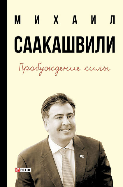 Пробуждение силы. Уроки Грузии – для будущего Украины, Михаил Саакашвили
