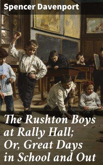 The Rushton Boys at Rally Hall; Or, Great Days in School and Out, Spencer Davenport