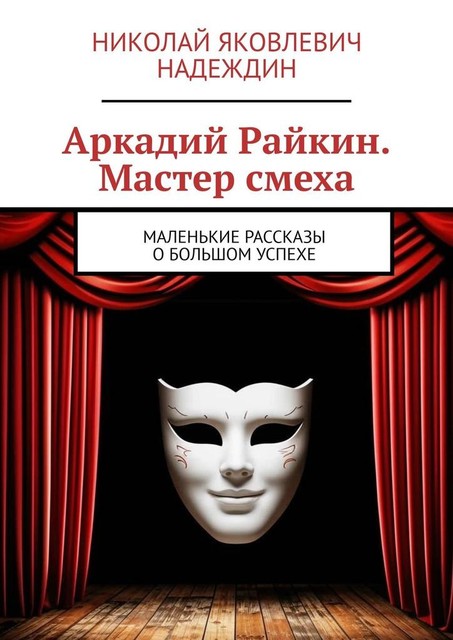 Аркадий Райкин. Мастер смеха. Маленькие рассказы о большом успехе, Николай Надеждин