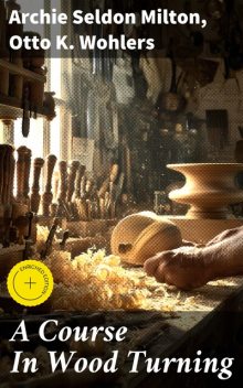 A Course In Wood Turning, Archie Seldon Milton, Otto K. Wohlers