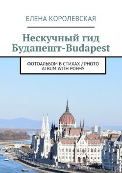 Нескучный гид Будапешт-Budapest. Фотоальбом в стихах / Photo album with poems, Елена Королевская
