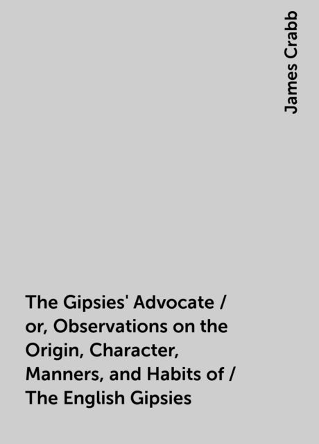 The Gipsies' Advocate / or, Observations on the Origin, Character, Manners, and Habits of / The English Gipsies, James Crabb