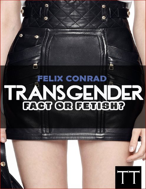 Transgender: Fact or Fetish – Reality or Delusion?, Felix Conrad