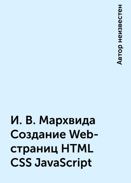И.В. Мархвида Создание Web-страниц HTML CSS JavaScript, 
