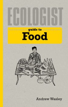 Ecologist Guide to Food, Andrew Wasley