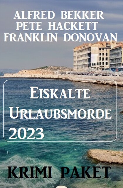 Eiskalte Urlaubsmorde 2023: Krimi Paket, Alfred Bekker, Pete Hackett, Frank Donovan