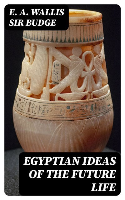 Egyptian Ideas of the Future Life, E.A. Wallis Sir Budge