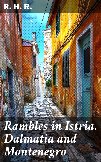 Rambles in Istria, Dalmatia and Montenegro, R.H.