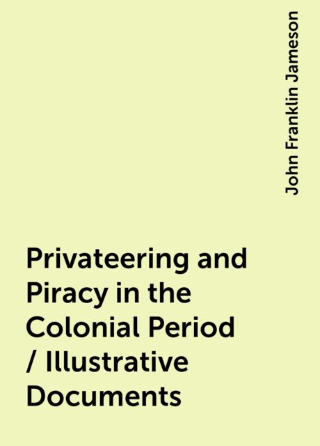 Privateering and Piracy in the Colonial Period / Illustrative Documents, John Franklin Jameson