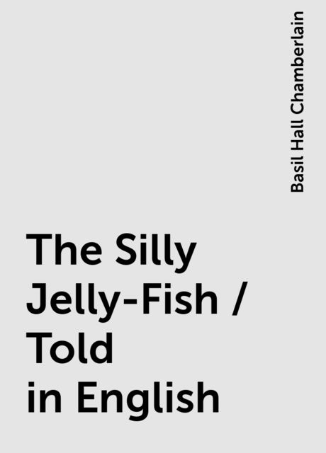 The Silly Jelly-Fish / Told in English, Basil Hall Chamberlain