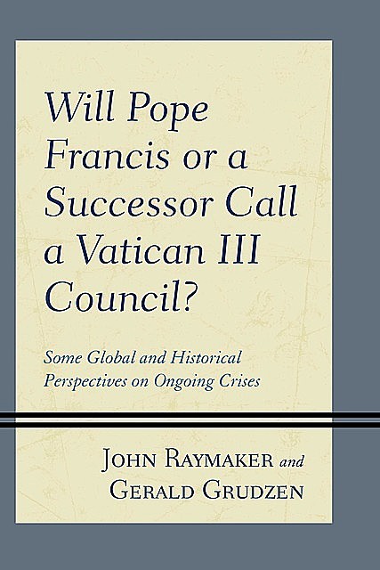 Will Pope Francis or a Successor Call a Vatican III Council, Gerald Grudzen, John Raymaker