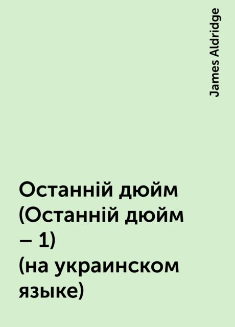 Останнiй дюйм (Останнiй дюйм – 1) (на украинском языке), James Aldridge