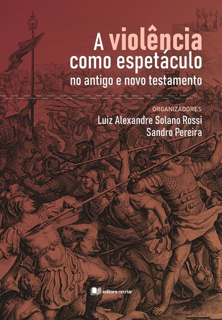 A violência como espetáculo no antigo e novo testamento, Luiz Alexandre Solano Rossi, Sandro Pereira