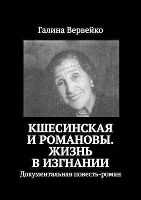 Кшесинская и Романовы. Жизнь в изгнании. Документальная повесть-роман, Галина Вервейко