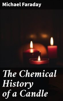 The Chemical History of a Candle, Michael Faraday