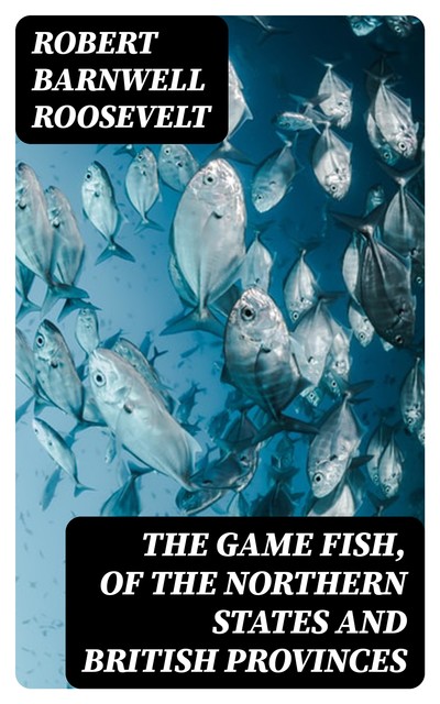 The Game Fish, of the Northern States and British Provinces, Robert Barnwell Roosevelt