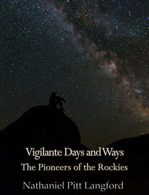 Vigilante Days and Ways; The Pioneers of the Rockies (Vol 1), Nathaniel Pitt Langford