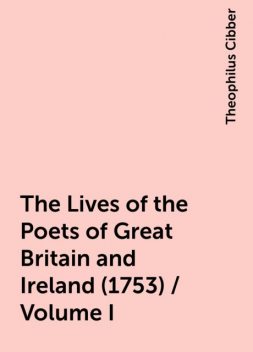 The Lives of the Poets of Great Britain and Ireland (1753) / Volume I, Theophilus Cibber