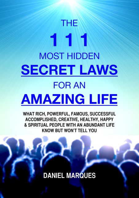 The 111 Most Hidden Secret Laws for an Amazing Life: What Rich, Powerful, Famous, Successful, Accomplished, Creative, Healthy, Happy and Spiritual People with an Abundant Life Know but Won’t Tell You, Daniel Marques
