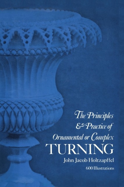 Principles & Practice of Ornamental or Complex Turning, John Jacob Holtzapffel